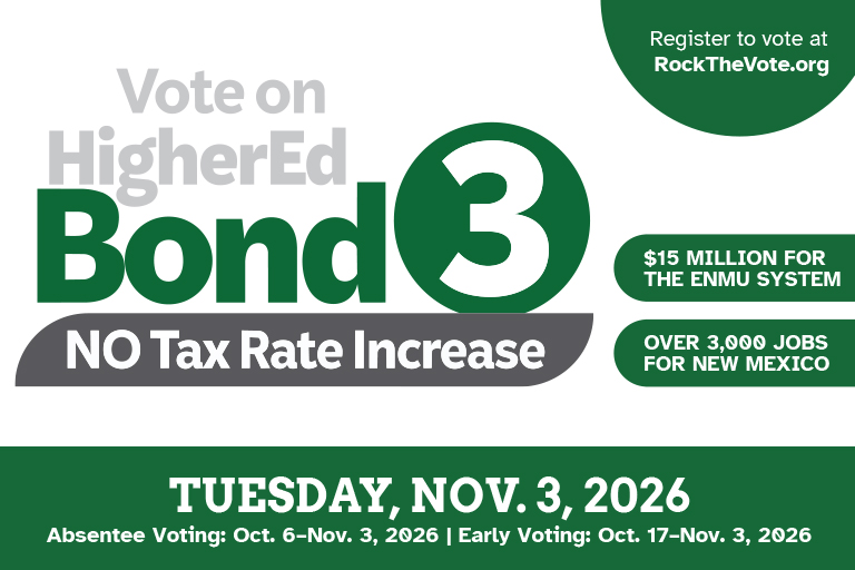 Vote on HigherEd Bond 3. No tax rate increase! $15 MILLION FOR THE ENMU SYSTEM , OVER 3,000 JOBS FOR NEW MEXICO. TUESDAY, NOV. 3, 2026 Absentee Voting: Oct. 6–Nov. 3, 2026 | Early Voting: Oct. 17–Nov. 3, 2025